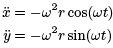 x double dot = -omega^2 r cos(omega t), y double dot = -omega^2 r sin(omega t)