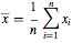 x-bar = 1/n sum_{i=1}^n x_i