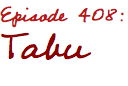 Episode 408: Tabu
